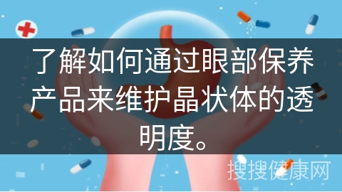 了解如何通过眼部保养产品来维护晶状体的透明度。