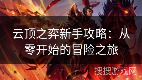 云顶之弈新手攻略:从零开始的冒险之旅 云顶之弈新手攻略:从零开始的冒险之旅