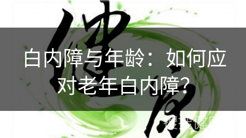 白内障与年龄：如何应对老年白内障？