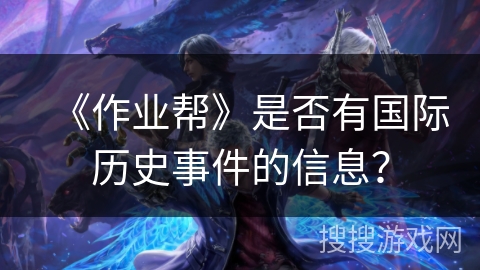 《作业帮》是否有国际历史事件的信息？