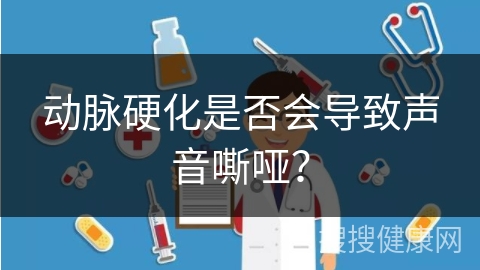 动脉硬化是否会导致声音嘶哑？