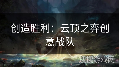 创造胜利:云顶之弈创意战队 创造胜利:云顶之弈创意战队