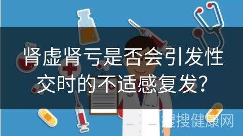 肾虚肾亏是否会引发性交时的不适感复发？