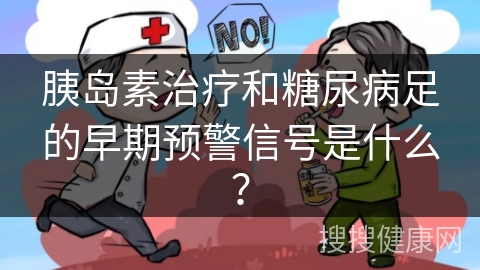 胰岛素治疗和糖尿病足的早期预警信号是什么？