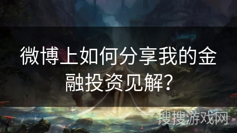 微博上如何分享我的金融投资见解？