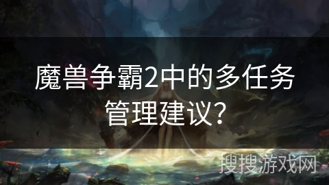 魔兽争霸2中的多任务管理建议？