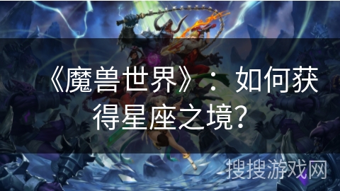 《魔兽世界》：如何获得星座之境？
