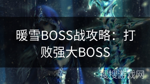 暖雪BOSS战攻略:打败强大BOSS 暖雪BOSS战攻略:打败强大BOSS