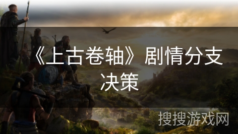 《上古卷轴》剧情分支决策 《上古卷轴》剧情分支决策