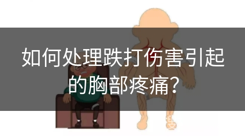 如何处理跌打伤害引起的胸部疼痛？