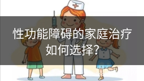 性功能障碍的家庭治疗如何选择？