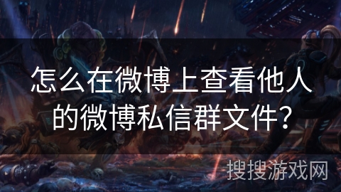 怎么在微博上查看他人的微博私信群文件？