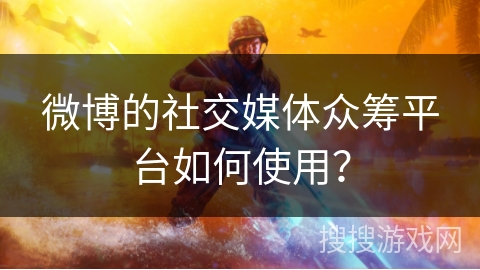 微博的社交媒体众筹平台如何使用？