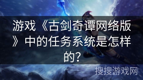 游戏《古剑奇谭网络版》中的任务系统是怎样的？