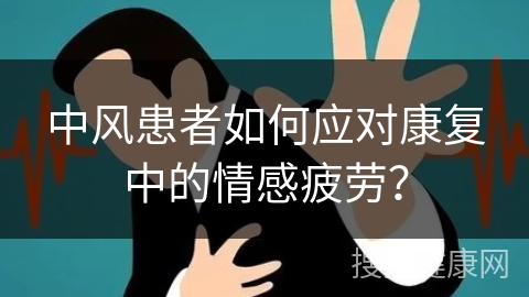 中风患者如何应对康复中的情感疲劳？