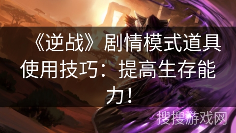 《逆战》剧情模式道具使用技巧：提高生存能力！