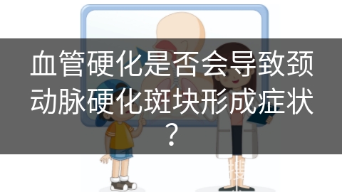 血管硬化是否会导致颈动脉硬化斑块形成症状？