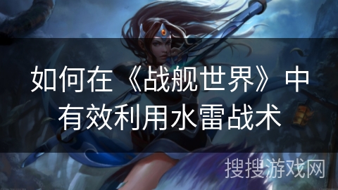 如何在《战舰世界》中有效利用水雷战术