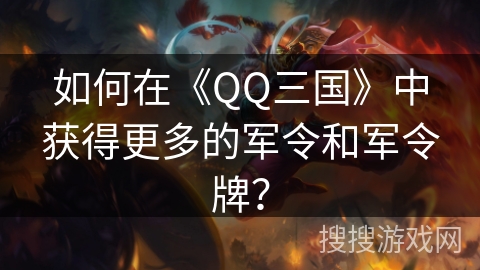 如何在《QQ三国》中获得更多的军令和军令牌？