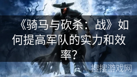 《骑马与砍杀：战》如何提高军队的实力和效率？