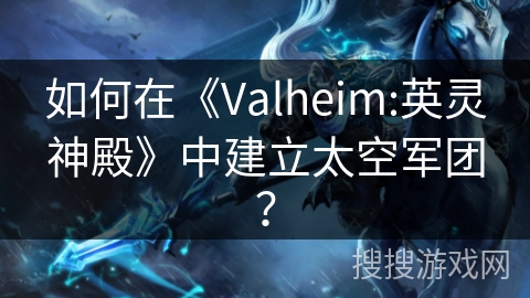 如何在《Valheim:英灵神殿》中建立太空军团？