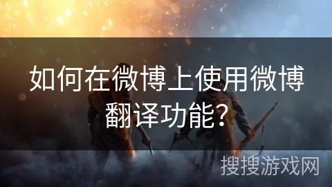 如何在微博上使用微博翻译功能？