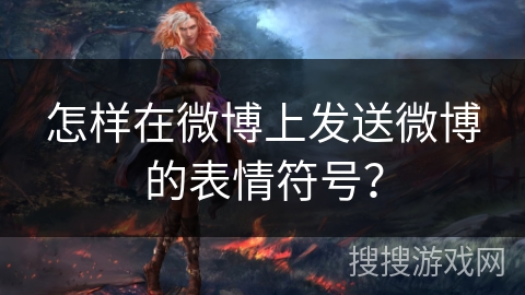 怎样在微博上发送微博的表情符号？