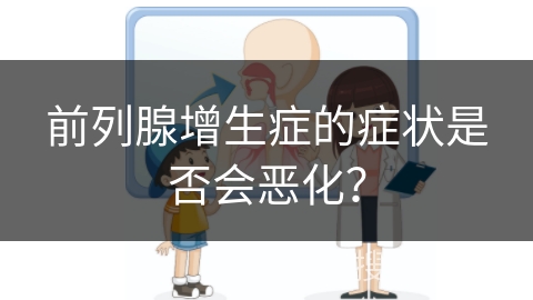 前列腺增生症的症状是否会恶化？