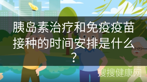 胰岛素治疗和免疫疫苗接种的时间安排是什么？