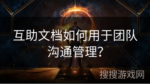 互助文档如何用于团队沟通管理？