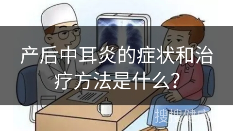 产后中耳炎的症状和治疗方法是什么？