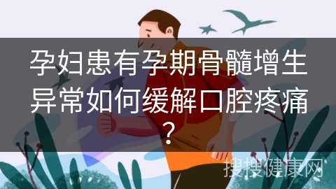 孕妇患有孕期骨髓增生异常如何缓解口腔疼痛？