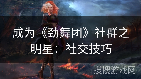 成为《劲舞团》社群之明星：社交技巧