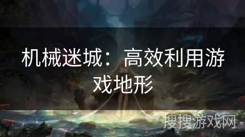机械迷城:高效利用游戏地形 机械迷城:高效利用游戏地形
