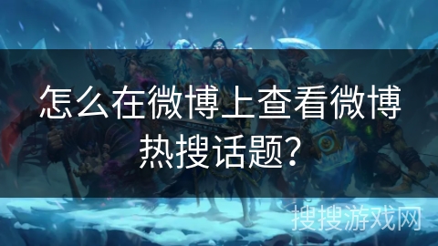 怎么在微博上查看微博热搜话题？