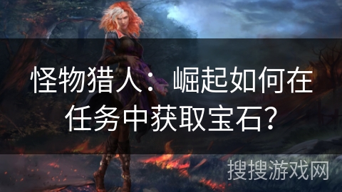 怪物猎人：崛起如何在任务中获取宝石？