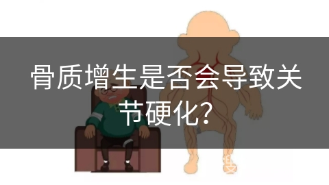 骨质增生是否会导致关节硬化？