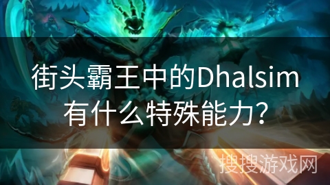 街头霸王中的Dhalsim有什么特殊能力？