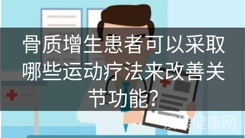 骨质增生患者可以采取哪些运动疗法来改善关节功能？