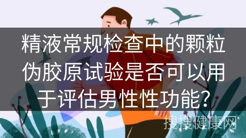 精液常规检查中的颗粒伪胶原试验是否可以用于评估男性性功能？