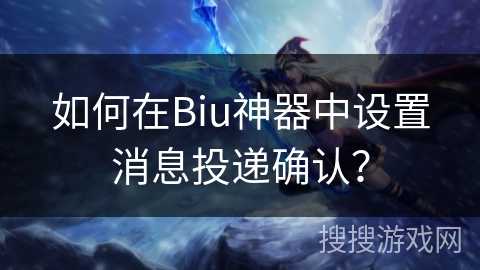 如何在Biu神器中设置消息投递确认？