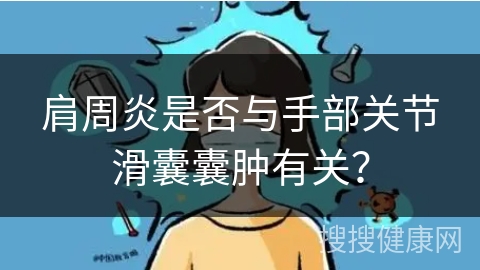 肩周炎是否与手部关节滑囊囊肿有关？