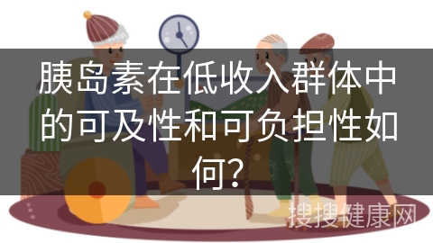 胰岛素在低收入群体中的可及性和可负担性如何？