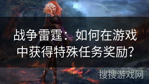 战争雷霆：如何在游戏中获得特殊任务奖励？