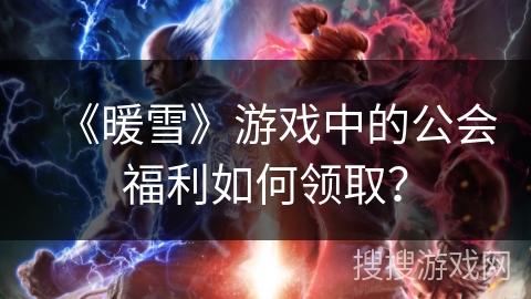 《暖雪》游戏中的公会福利如何领取？
