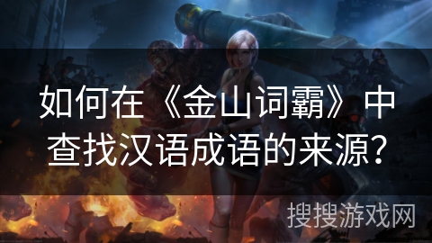 如何在《金山词霸》中查找汉语成语的来源？
