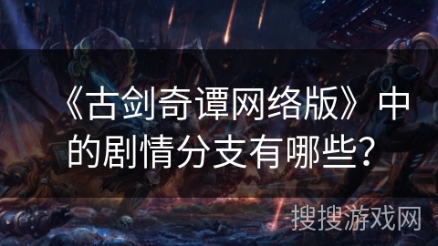 《古剑奇谭网络版》中的剧情分支有哪些？