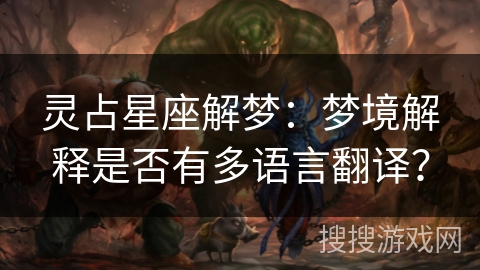 灵占星座解梦：梦境解释是否有多语言翻译？