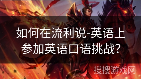如何在流利说-英语上参加英语口语挑战？