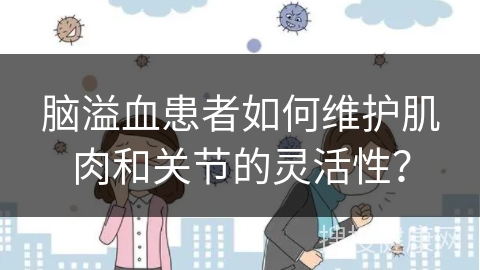 脑溢血患者如何维护肌肉和关节的灵活性？